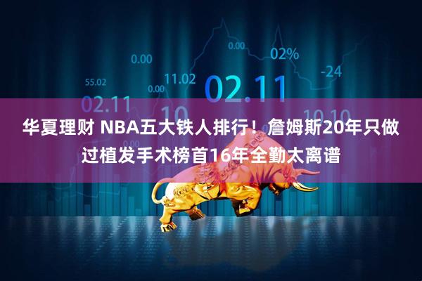 华夏理财 NBA五大铁人排行！詹姆斯20年只做过植发手术榜首16年全勤太离谱