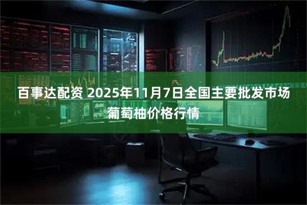 百事达配资 2025年11月7日全国主要批发市场葡萄柚价格行情