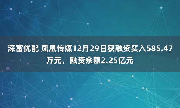 深富优配 凤凰传媒12月29日获融资买入585.47万元,融资余额2.25亿元