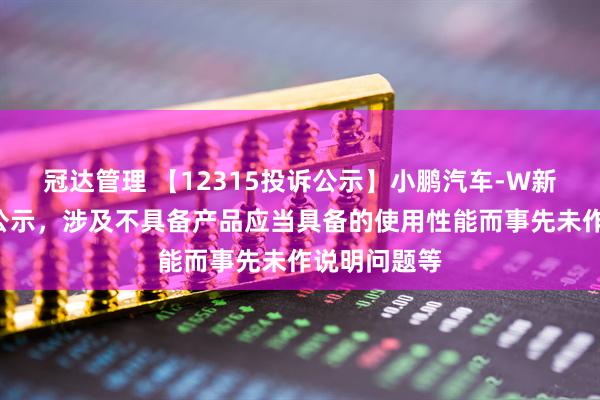 冠达管理 【12315投诉公示】小鹏汽车-W新增4件投诉公示，涉及不具备产品应当具备的使用性能而事先未作说明问题等