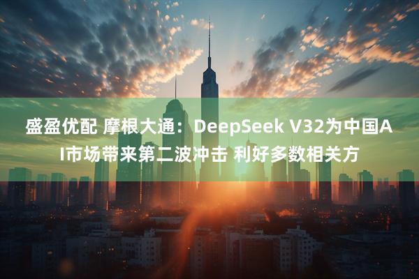 盛盈优配 摩根大通:DeepSeek V32为中国AI市场带来第二波冲击 利好多数相关方